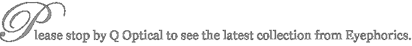 Please stop by Q Optical to see the latest collection from Eyephorics.