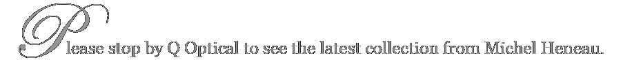Please stop by Q Optical to see the latest collection from Michel Henau.